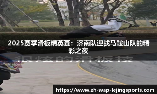 2025赛季滑板精英赛：济南队迎战马鞍山队的精彩之夜