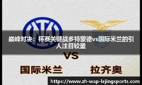 巅峰对决：杯赛关键战多特蒙德vs国际米兰的引人注目较量
