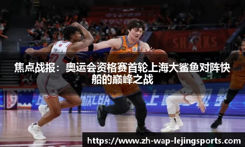 焦点战报：奥运会资格赛首轮上海大鲨鱼对阵快船的巅峰之战