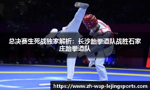 总决赛生死战独家解析：长沙跆拳道队战胜石家庄跆拳道队