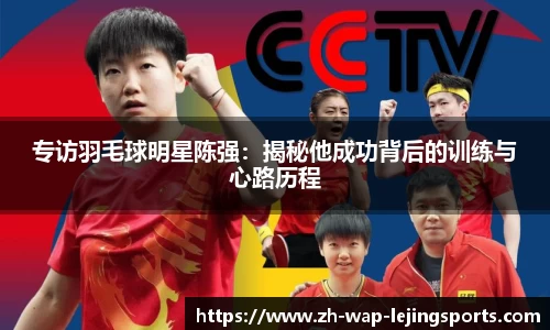 专访羽毛球明星陈强：揭秘他成功背后的训练与心路历程