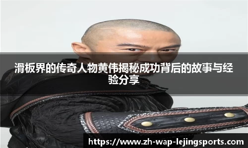 滑板界的传奇人物黄伟揭秘成功背后的故事与经验分享