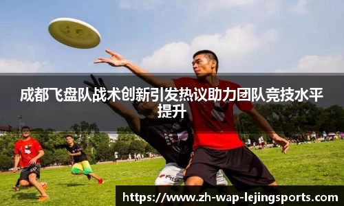 成都飞盘队战术创新引发热议助力团队竞技水平提升