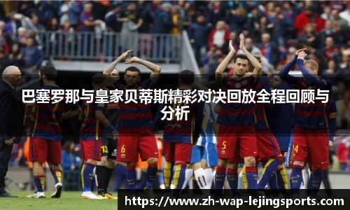 巴塞罗那与皇家贝蒂斯精彩对决回放全程回顾与分析
